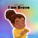 With Jesus I am Brave: A Christian children book on trusting God to overcome worry, anxiety and fear Audiobook