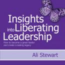 Insights Into Liberating Leadership: How to become a great leader and create a lasting legacy Audiobook
