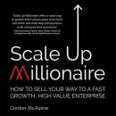 Scale Up Millionaire: How To Sell Your Way To A Fast Growth, High Value Enterprise Audiobook