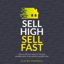Sell High, Sell Fast: How to sell your home for the best possible price, in the quickest possible time