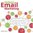 Holistic Email Marketing: A practical philosophy to revolutionise your business and delight your cus Audiobook