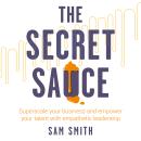 The Secret Sauce: Superscale your business and empower your talent with empathetic leadership Audiobook