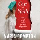 Out of Faith: A Mother, A Sect, And a Journey to Freedom Audiobook