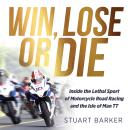 Win, Lose or Die: Inside the Lethal Sport of Motorcycle Road Racing and the Isle of Man TT Audiobook
