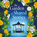 The Garden of Shared Stories - A BRAND NEW uplifting novel of love and friendship from Clare Swatman for 2025 (Unabridged) Audiobook