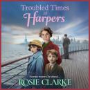 Troubled Times at Harpers - Welcome To Harpers Emporium - A tale of hope, dreams and survival from Rosie Clarke (Unabridged) Audiobook