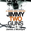 Jimmy Two Guns: The Life and Crimes of a Gangland Lawyer Audiobook