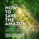How to Save the Amazon: A journalist's deadly quest for answers Audiobook