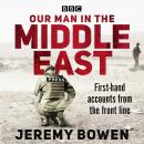 Our Man in the Middle East: First-hand accounts from the front line Audiobook