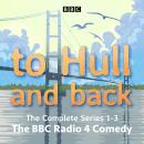 To Hull and Back: The Complete Series 1-3: The BBC Radio 4 comedy Audiobook