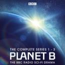 Planet B: The Complete Series 1-3: The BBC Radio sci-fi drama Audiobook