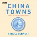 China Towns: Based on the Five Towns Novels: BBC Radio 4 full-cast dramatisations Audiobook