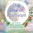 The Law of Positivism: Live a Life of Higher Vibrations, Love and Gratitude Audiobook