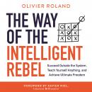The Way of the Intelligent Rebel: Succeed Outside the System, Teach Yourself Anything, and Achieve U Audiobook
