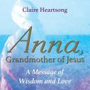 Anna, Grandmother of Jesus: A Message of Wisdom and Love Audiobook