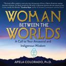 Woman Between the Worlds: A Call to Your Ancestral and Indigenous Wisdom Audiobook