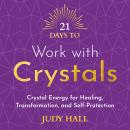 21 Days to Work with Crystals: Crystal Energy for Healing, Transformation and Self-Protection Audiobook