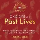 21 Days to Explore Your Past Lives: Release Ancient Trauma, Find True Healing and Listen to the Secr Audiobook