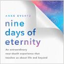 Nine Days of Eternity: An Extraordinary Near-Death Experience That Teaches Us About Life and Beyond Audiobook