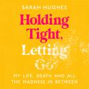 Holding Tight, Letting Go: My Life, Death and All the Madness In Between Audiobook