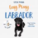 Easy Peasy Labrador: Your Simple Step-By-Step Guide to Raising and Training a Happy Labrador Audiobook