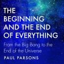 The Beginning and the End of Everything: From the Big Bang to the End of the Universe Audiobook