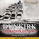 Battle of Dunkirk: Operation Dynamo - The Miracle of the Dunkirk Evacuation During World War 2 Audiobook