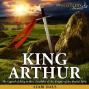 King Arthur: The Legend of King Arthur, Excaliber & the Knights of the Round Table Audiobook