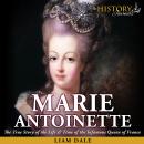 Marie Antoinette: The True Story of the Life & Time of the Infamous Queen of France Audiobook
