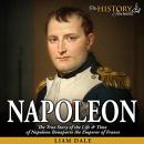 Napoleon: The True Story of the Life & Time of Napoleon Bonaparte the Emperor of France Audiobook