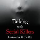 Talking with Serial Killers: A chilling study of the world's most evil people, Christopher Berry-Dee