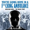 You're Going Home in a F*cking Ambulance: Hooligan Wars - The Inside Story Audiobook