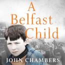 A Belfast Child: My true story of life and death in the Troubles Audiobook