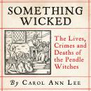 Something Wicked: The Lives, Crimes and Deaths of the Pendle Witches Audiobook