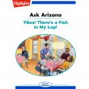 Yikes! There's a Fish in My Lap!: Ask Arizona Audiobook