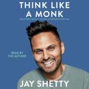 Think Like a Monk: Train Your Mind for Peace and Purpose Every Day, Jay Shetty