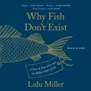 Why Fish Don't Exist: A Story of Loss, Love, and the Hidden Order of Life, Lulu Miller