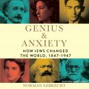 Genius & Anxiety: How Jews Changed the World, 1847-1947, Norman Lebrecht