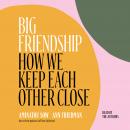 Big Friendship: How We Keep Each Other Close, Ann Friedman, Aminatou Sow