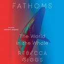 Fathoms: The World in the Whale, Rebecca Giggs