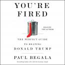 You're Fired: The Perfect Guide to Beating Donald Trump, Paul Begala