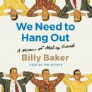 We Need to Hang Out: A Memoir of Making Friend, Billy Baker