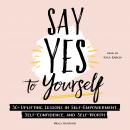 Say Yes to Yourself: 50+ Uplifting Lessons in Self-Empowerment, Self-Confidence, and Self-Worth