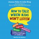 How To Talk When Kids Won't Listen: Whining, Fighting, Meltdowns, Defiance, and Other Challenges of Childhood