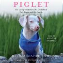 Piglet: The Unexpected Story of a Deaf, Blind, Pink Puppy and His Family Audiobook