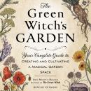 The Green Witch's Garden: Your Complete Guide to Creating and Cultivating a Magical Garden Space Audiobook