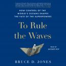 To Rule the Waves: How Control of the World's Oceans Determines the Fate of the Superpowers Audiobook
