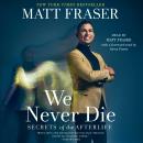We Never Die: Secrets of the Afterlife Audiobook