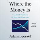 Where the Money Is: Value Investing in the Digital Age, Adam Seessel