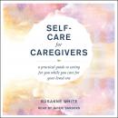 Self-Care for Caregivers: A Practical Guide to Caring for You While You Care for Your Loved One Audiobook